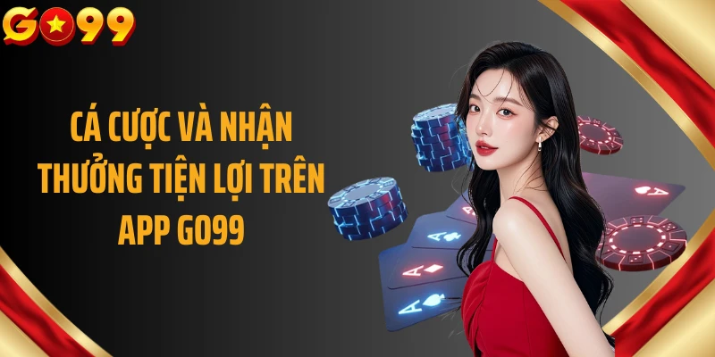 Cá cược và nhận thưởng tiện lợi trên app GO99