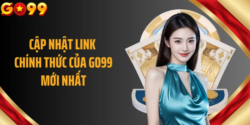 Cập nhật link chính thức của GO99 mới nhất