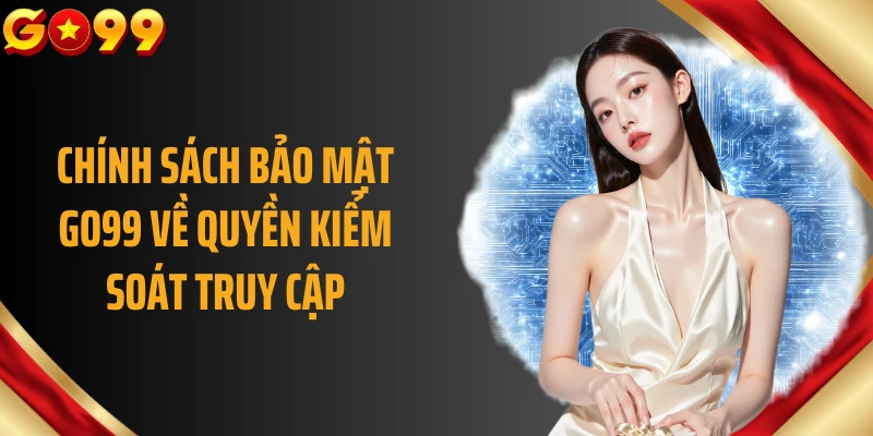 Chính sách bảo mật GO99 về quyền kiểm soát truy cập