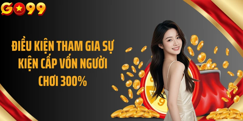Điều kiện tham gia sự kiện cấp vốn người chơi 300%
