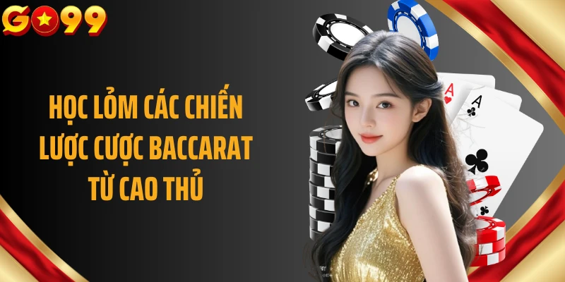 Học lỏm các chiến lược cược Baccarat từ cao thủ