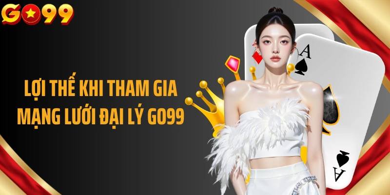 Lợi thế khi tham gia mạng lưới đại lý GO99