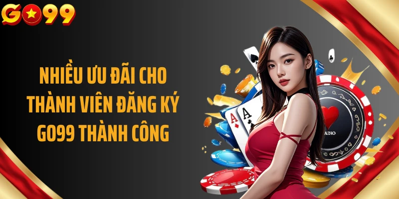 Nhiều ưu đãi cho thành viên đăng ký GO99 thành công