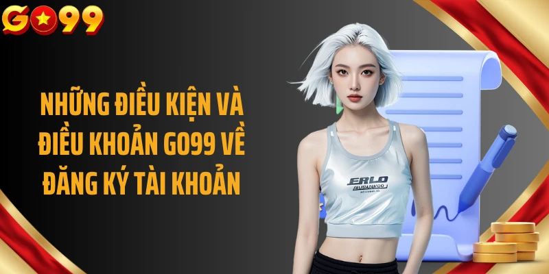 Những điều kiện và điều khoản GO99 về đăng ký tài khoản