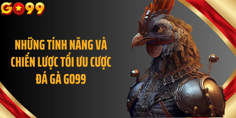 Những tính năng và chiến lược tối ưu cược đá gà GO99