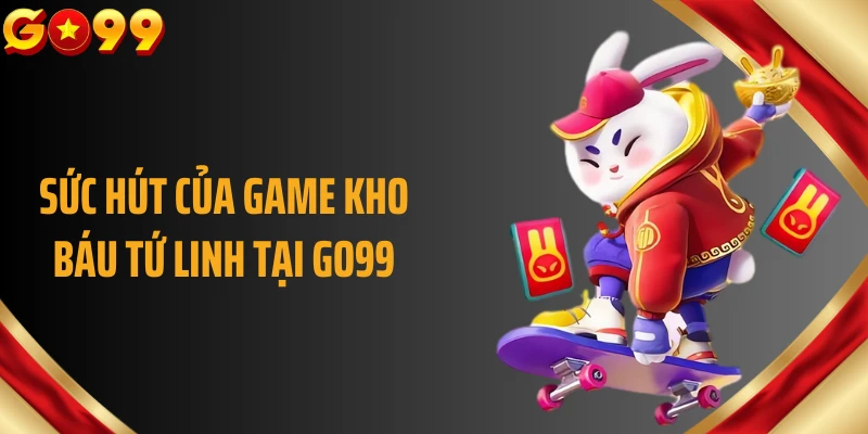 Sức hút của game Kho báu Tứ Linh tại GO99
